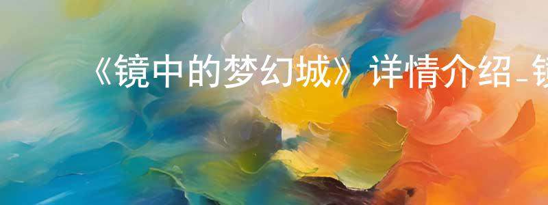 安秋玲的动漫综艺大全,《镜中的梦幻城》详情介绍_镜中的梦幻城已完结在线观看_镜中的梦幻城迅雷下载_日漫